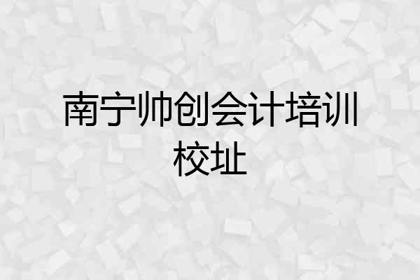 南宁帅创会计培训校址
