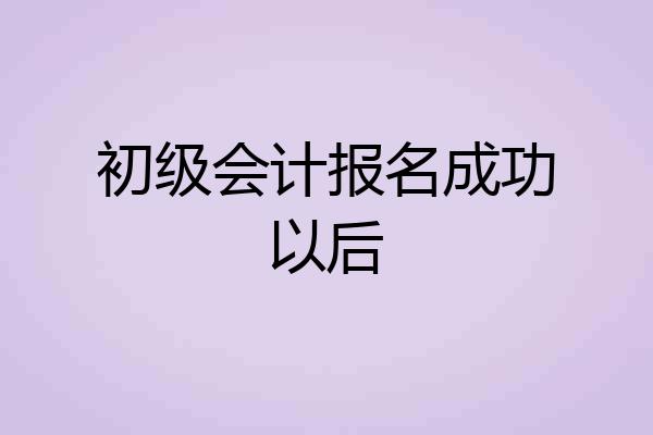 初级会计报名成功以后