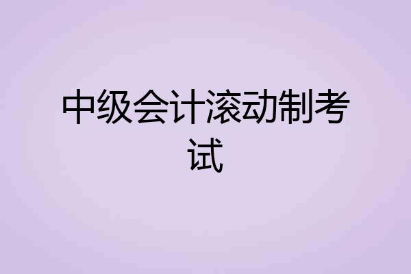 中级会计滚动制考试