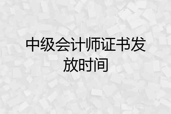 中级会计师证书发放时间