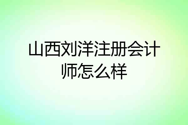 山西刘洋注册会计师怎么样