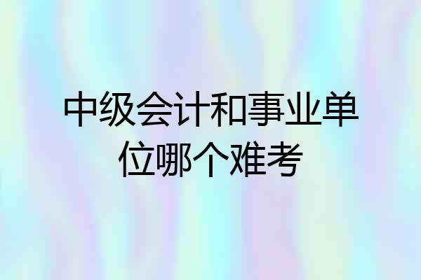 中级会计和事业单位哪个难考