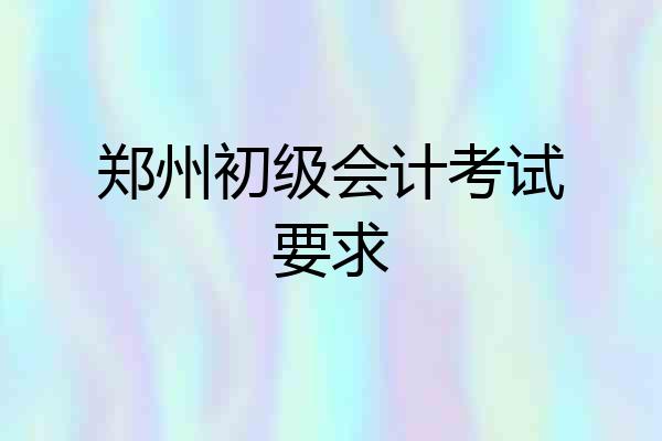 郑州初级会计考试要求