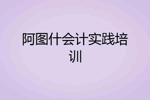 阿图什会计实践培训