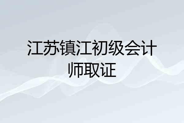 江苏镇江初级会计师取证