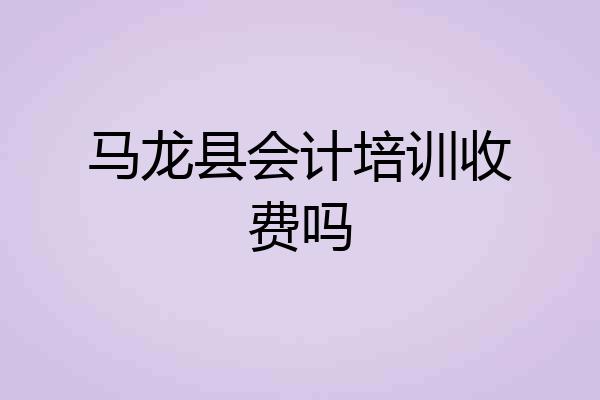 马龙县会计培训收费吗