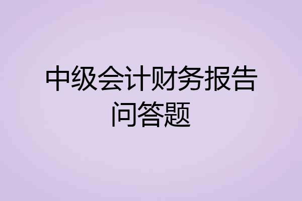 中级会计财务报告问答题