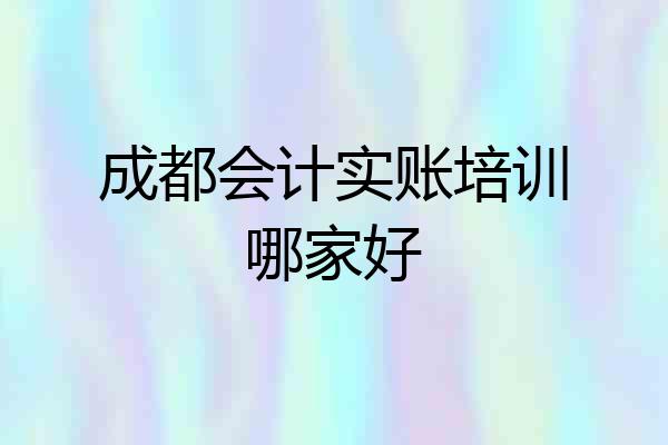 成都会计实账培训哪家好