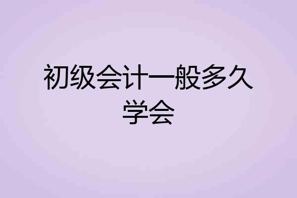 初级会计一般多久学会