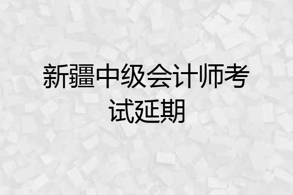 新疆中级会计师考试延期