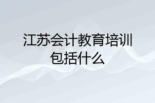 江苏会计教育培训包括什么