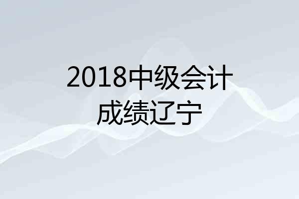 2018中级会计成绩辽宁