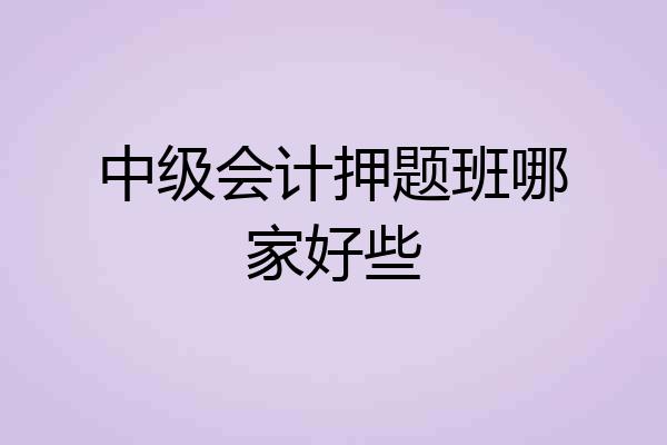 中级会计押题班哪家好些