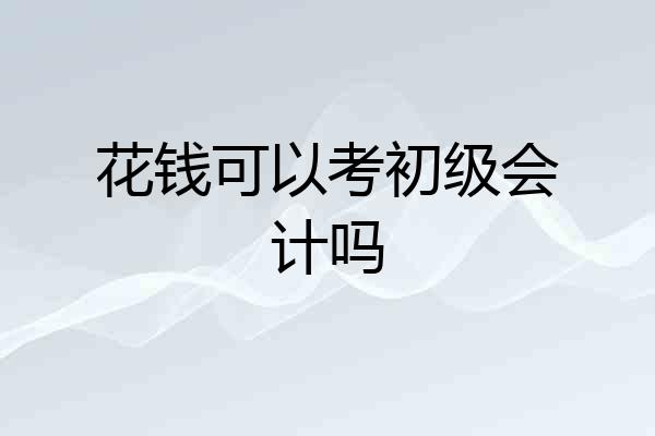 花钱可以考初级会计吗
