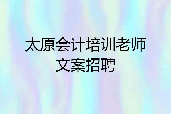 太原会计培训老师文案招聘