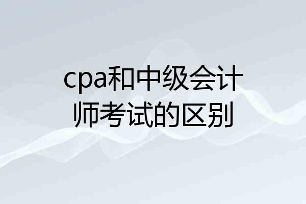 cpa和中级会计师考试的区别
