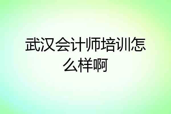 武汉会计师培训怎么样啊