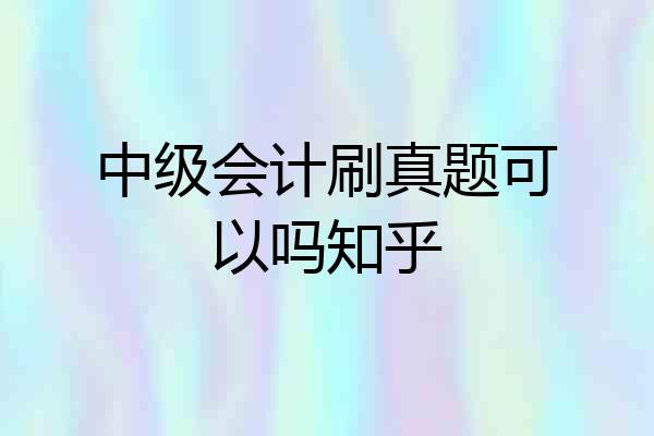 中级会计刷真题可以吗知乎