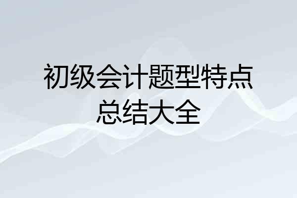 初级会计题型特点总结大全