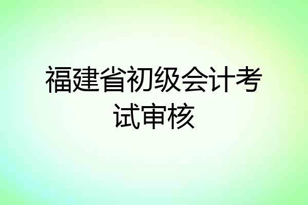 福建省初级会计考试审核