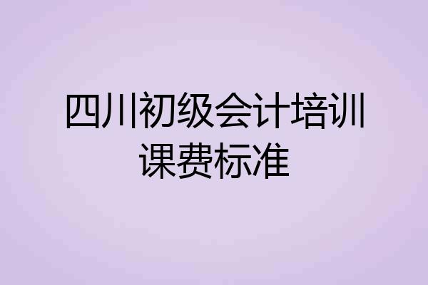 四川初级会计培训课费标准