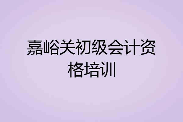 嘉峪关初级会计资格培训