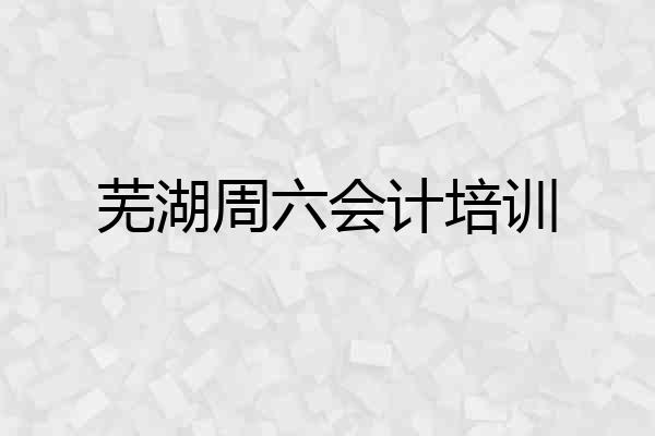 芜湖周六会计培训