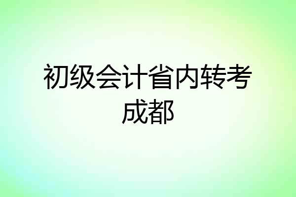初级会计省内转考成都