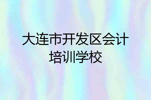 大连市开发区会计培训学校