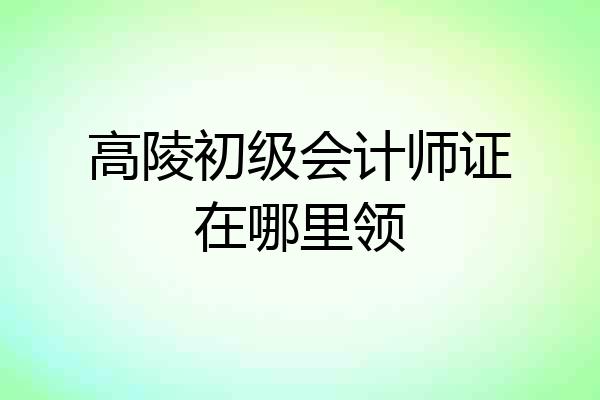 高陵初级会计师证在哪里领