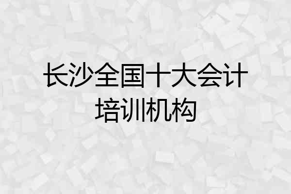 长沙全国十大会计培训机构