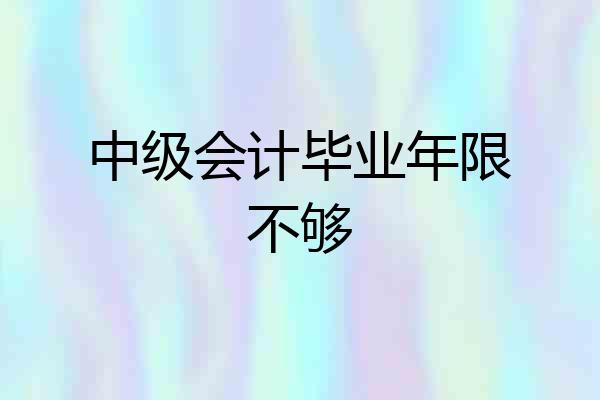 中级会计毕业年限不够