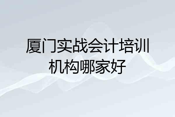 厦门实战会计培训机构哪家好