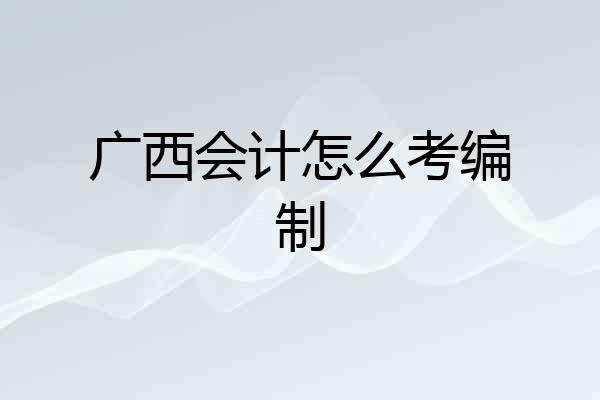 广西会计怎么考编制