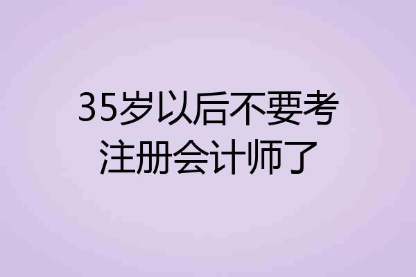 35岁以后不要考注册会计师了