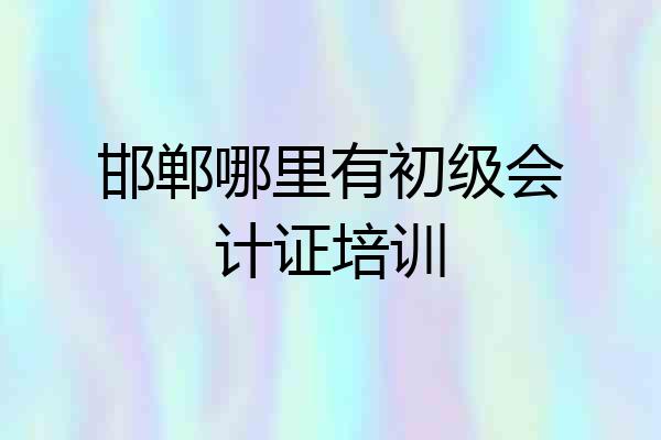 邯郸哪里有初级会计证培训