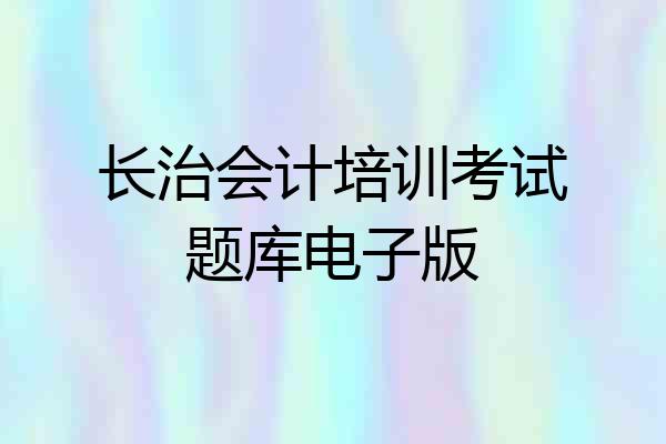 长治会计培训考试题库电子版