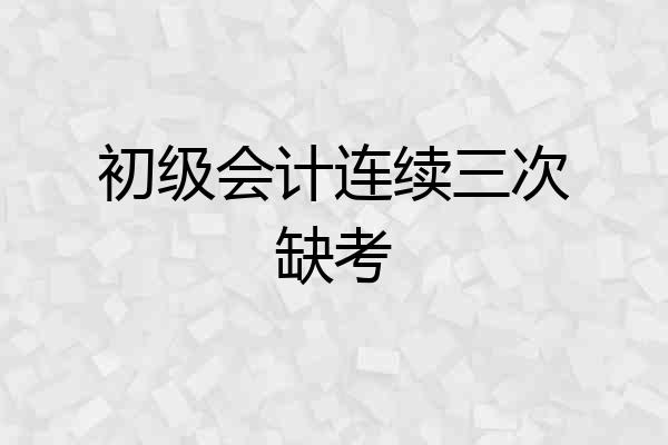 初级会计连续三次缺考