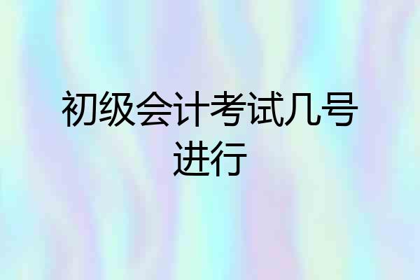 初级会计考试几号进行