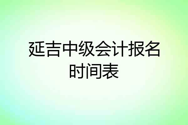 延吉中级会计报名时间表