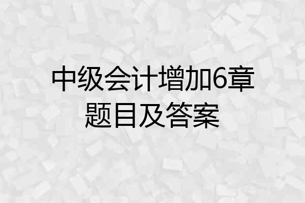 中级会计增加6章题目及答案