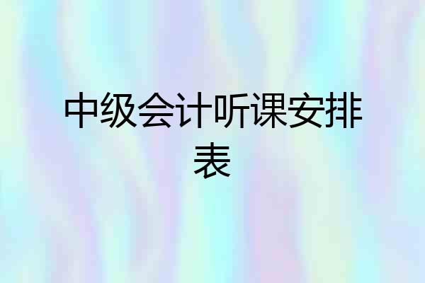 中级会计听课安排表