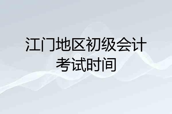 江门地区初级会计考试时间