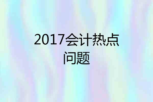 2017会计热点问题