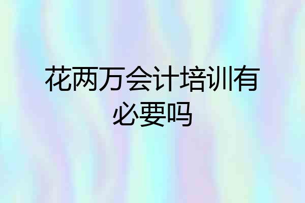 花两万会计培训有必要吗