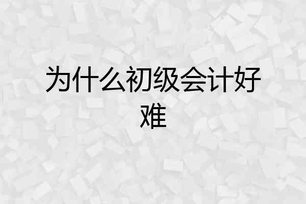 为什么初级会计好难