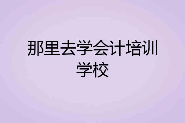 那里去学会计培训学校