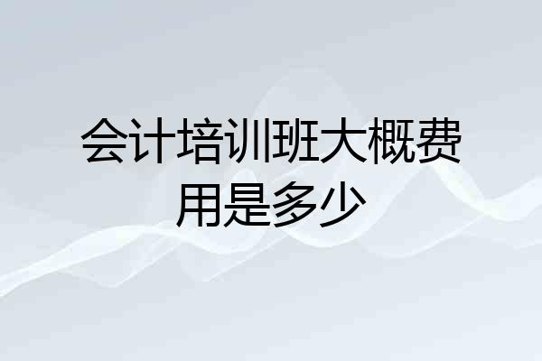 会计培训班大概费用是多少