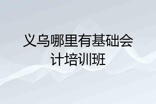 义乌哪里有基础会计培训班