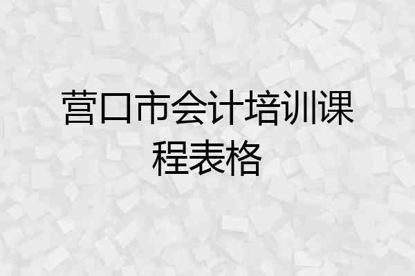 营口市会计培训课程表格